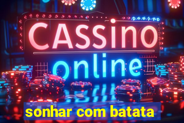 sonhar com batata